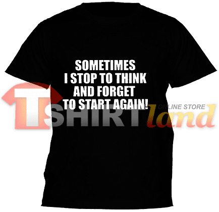Tricou cu imprimeu Sometimes I Stop to Think and Forget to Start Again